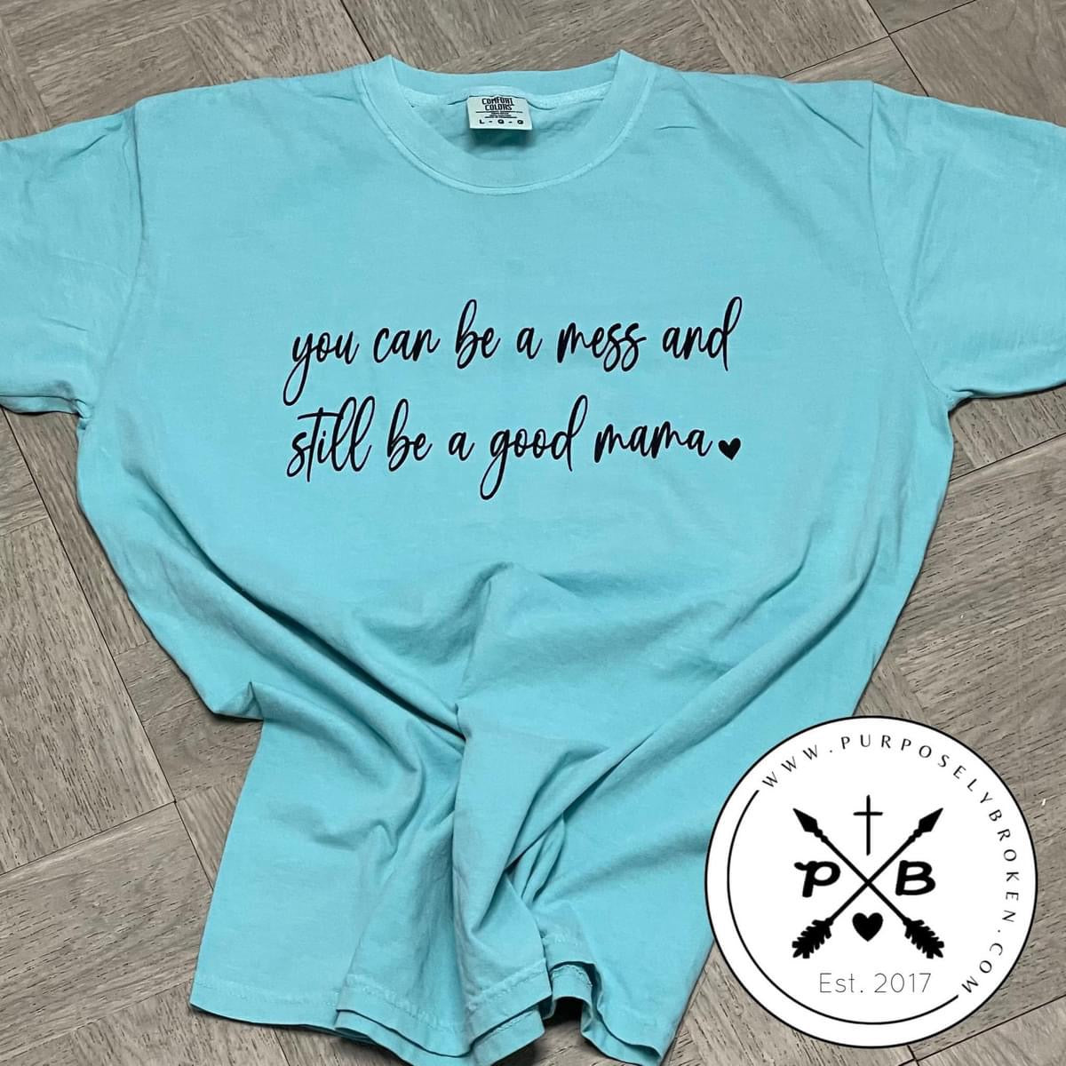 You can be a mess, and still be a good mom shirt