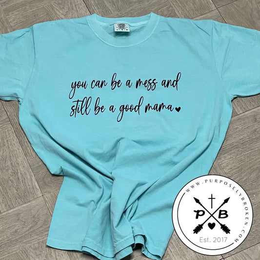 You can be a mess, and still be a good mom shirt