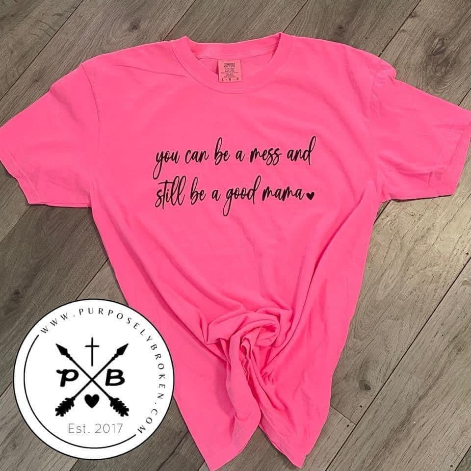 You can be a mess, and still be a good mom shirt