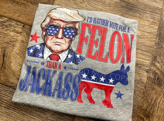 I'd rather vote for a felon, than a jacka** DTF TRANSFER